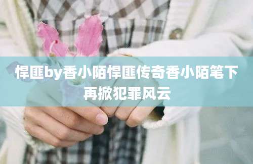 悍匪by香小陌悍匪传奇香小陌笔下再掀犯罪风云
