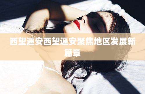 西望遥安西望遥安聚焦地区发展新篇章