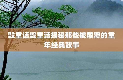 毁童话毁童话揭秘那些被颠覆的童年经典故事