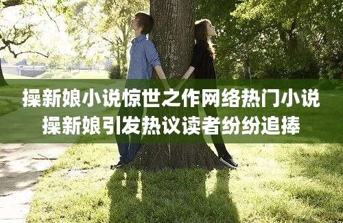 操新娘小说惊世之作网络热门小说操新娘引发热议读者纷纷追捧