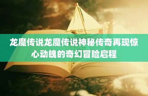 龙魔传说龙魔传说神秘传奇再现惊心动魄的奇幻冒险启程