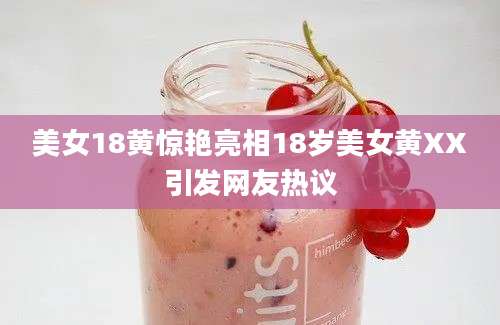 美女18黄惊艳亮相18岁美女黄XX引发网友热议