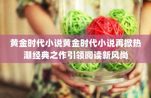 黄金时代小说黄金时代小说再掀热潮经典之作引领阅读新风尚