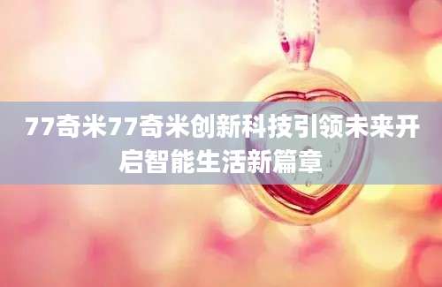 77奇米77奇米创新科技引领未来开启智能生活新篇章