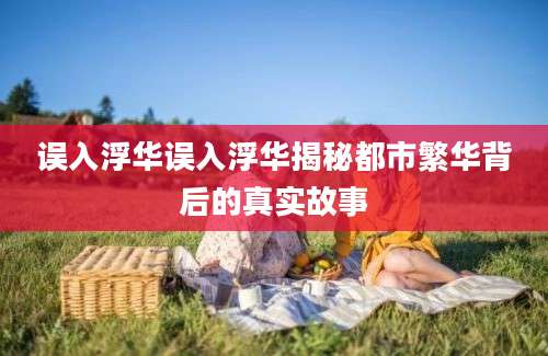 误入浮华误入浮华揭秘都市繁华背后的真实故事