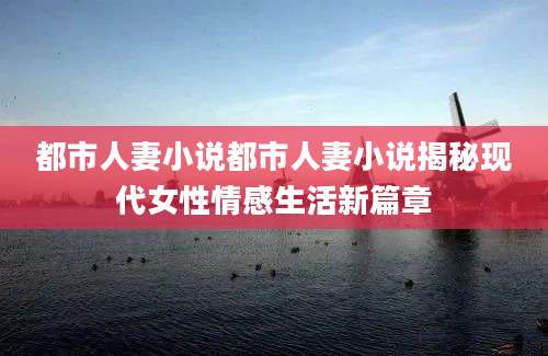 都市人妻小说都市人妻小说揭秘现代女性情感生活新篇章