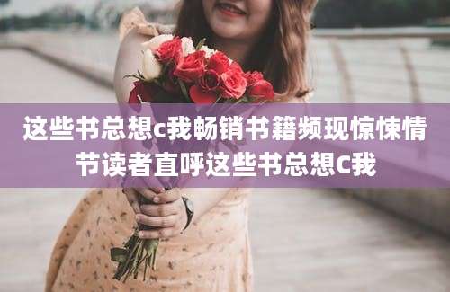 这些书总想c我畅销书籍频现惊悚情节读者直呼这些书总想C我