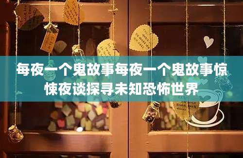每夜一个鬼故事每夜一个鬼故事惊悚夜谈探寻未知恐怖世界