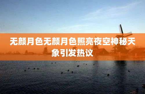 无颜月色无颜月色照亮夜空神秘天象引发热议