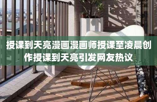 授课到天亮漫画漫画师授课至凌晨创作授课到天亮引发网友热议