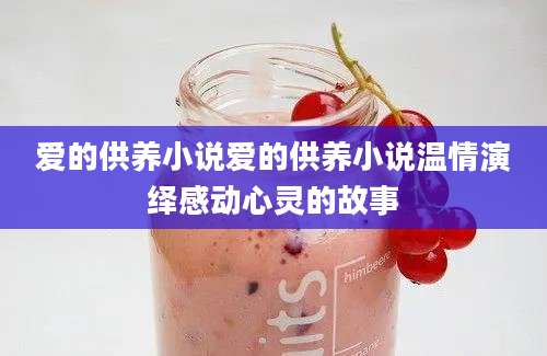 爱的供养小说爱的供养小说温情演绎感动心灵的故事