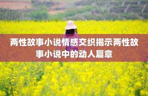 两性故事小说情感交织揭示两性故事小说中的动人篇章