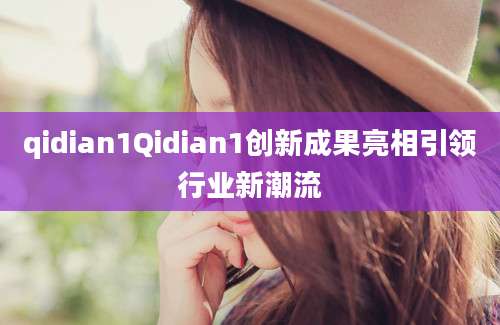 qidian1Qidian1创新成果亮相引领行业新潮流