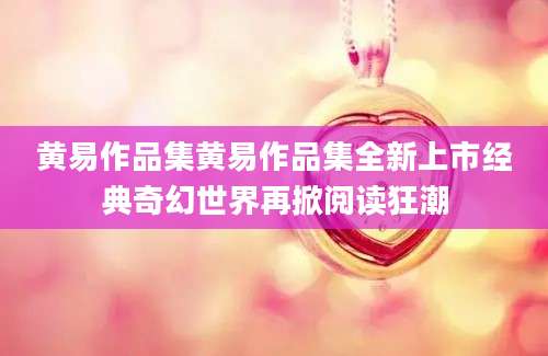黄易作品集黄易作品集全新上市经典奇幻世界再掀阅读狂潮