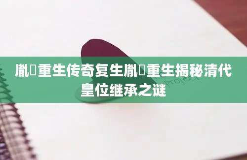 胤礽重生传奇复生胤礽重生揭秘清代皇位继承之谜