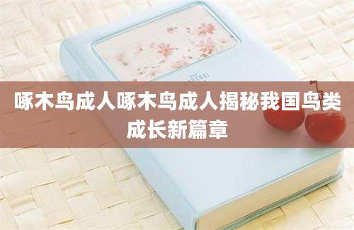 啄木鸟成人啄木鸟成人揭秘我国鸟类成长新篇章