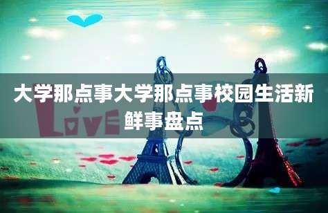 大学那点事大学那点事校园生活新鲜事盘点