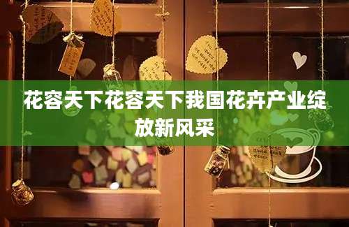 花容天下花容天下我国花卉产业绽放新风采