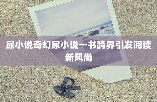 尿小说奇幻尿小说一书跨界引发阅读新风尚