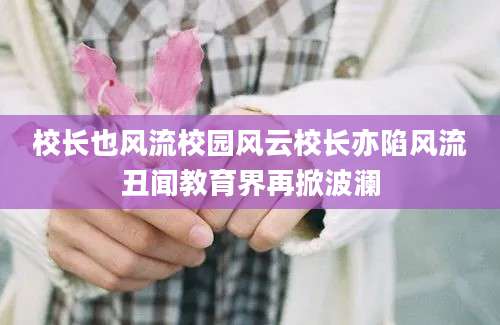 校长也风流校园风云校长亦陷风流丑闻教育界再掀波澜