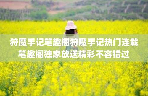 狩魔手记笔趣阁狩魔手记热门连载笔趣阁独家放送精彩不容错过
