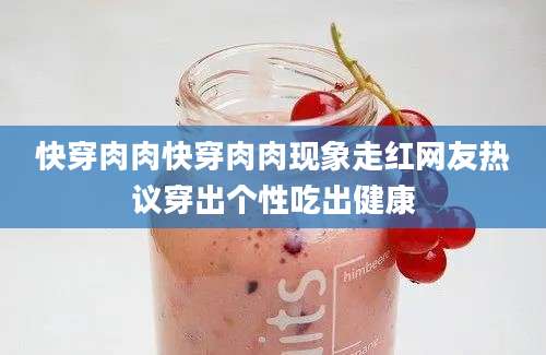 快穿肉肉快穿肉肉现象走红网友热议穿出个性吃出健康
