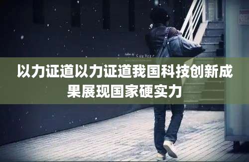 以力证道以力证道我国科技创新成果展现国家硬实力