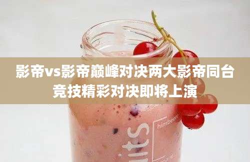 影帝vs影帝巅峰对决两大影帝同台竞技精彩对决即将上演
