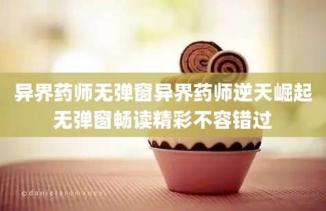 异界药师无弹窗异界药师逆天崛起无弹窗畅读精彩不容错过