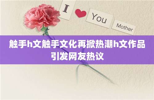 触手h文触手文化再掀热潮h文作品引发网友热议
