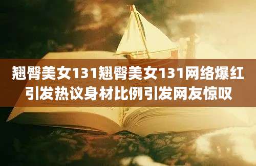 翘臀美女131翘臀美女131网络爆红引发热议身材比例引发网友惊叹