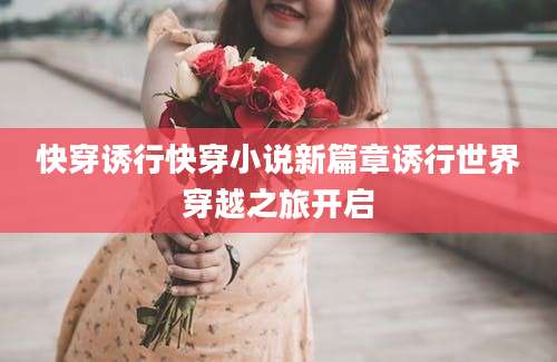 快穿诱行快穿小说新篇章诱行世界穿越之旅开启