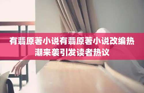 有翡原著小说有翡原著小说改编热潮来袭引发读者热议