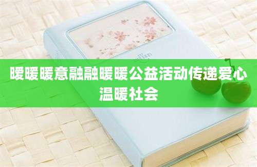 暧暖暖意融融暖暖公益活动传递爱心温暖社会