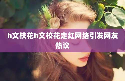 h文校花h文校花走红网络引发网友热议