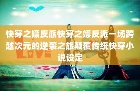 快穿之嫖反派快穿之嫖反派一场跨越次元的逆袭之旅颠覆传统快穿小说设定
