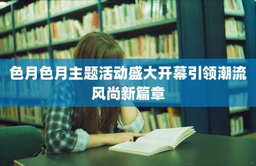 色月色月主题活动盛大开幕引领潮流风尚新篇章