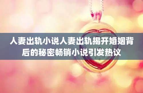 人妻出轨小说人妻出轨揭开婚姻背后的秘密畅销小说引发热议