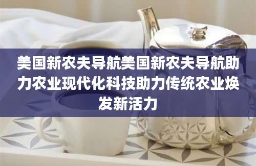 美国新农夫导航美国新农夫导航助力农业现代化科技助力传统农业焕发新活力