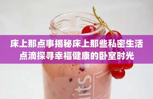 床上那点事揭秘床上那些私密生活点滴探寻幸福健康的卧室时光