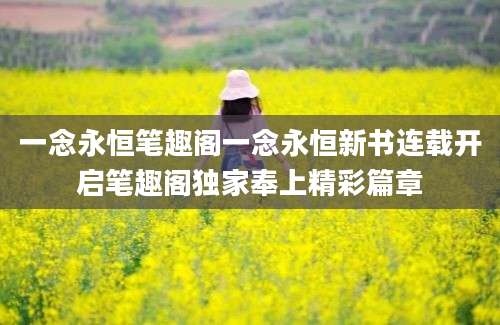 一念永恒笔趣阁一念永恒新书连载开启笔趣阁独家奉上精彩篇章