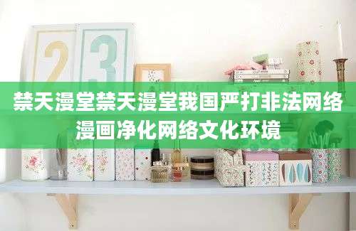 禁天漫堂禁天漫堂我国严打非法网络漫画净化网络文化环境