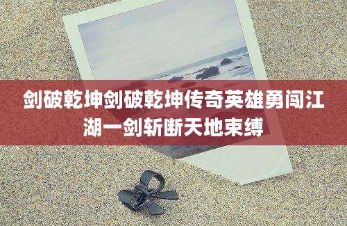 剑破乾坤剑破乾坤传奇英雄勇闯江湖一剑斩断天地束缚
