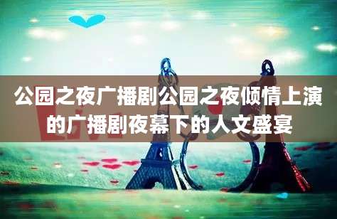 公园之夜广播剧公园之夜倾情上演的广播剧夜幕下的人文盛宴