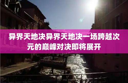 异界天地决异界天地决一场跨越次元的巅峰对决即将展开