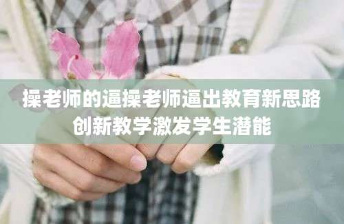 操老师的逼操老师逼出教育新思路创新教学激发学生潜能