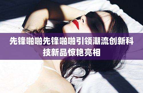 先锋啪啪先锋啪啪引领潮流创新科技新品惊艳亮相