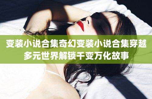 变装小说合集奇幻变装小说合集穿越多元世界解锁千变万化故事