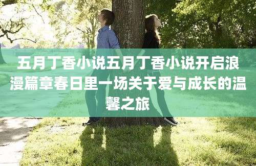 五月丁香小说五月丁香小说开启浪漫篇章春日里一场关于爱与成长的温馨之旅