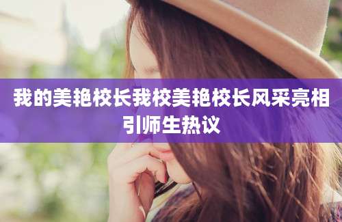 我的美艳校长我校美艳校长风采亮相引师生热议